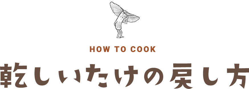 HOW TO COOK 乾しいたけの戻し方